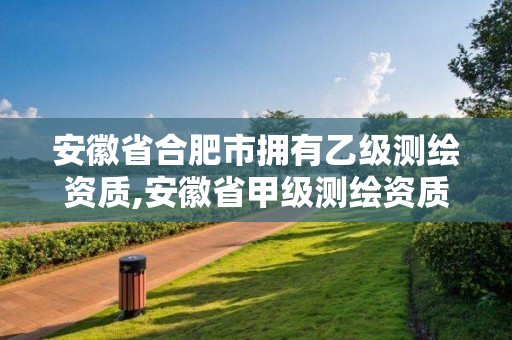 安徽省合肥市拥有乙级测绘资质,安徽省甲级测绘资质单位