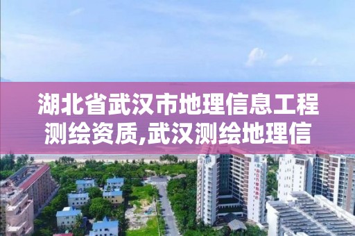 湖北省武汉市地理信息工程测绘资质,武汉测绘地理信息大楼