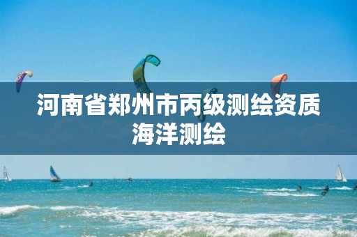 河南省郑州市丙级测绘资质海洋测绘