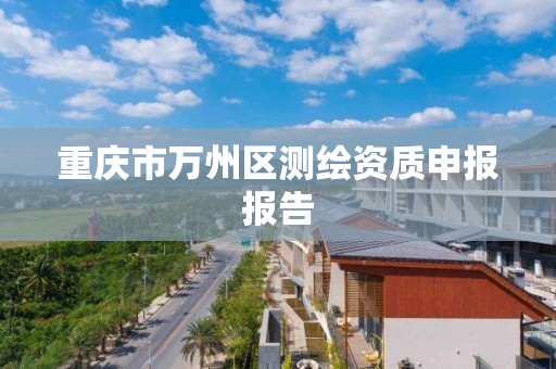 重庆市万州区测绘资质申报报告