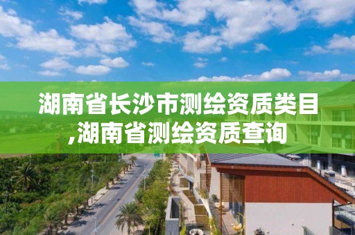 湖南省长沙市测绘资质类目,湖南省测绘资质查询