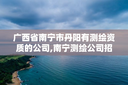 广西省南宁市丹阳有测绘资质的公司,南宁测绘公司招聘信息网