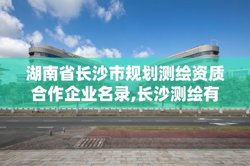 湖南省长沙市规划测绘资质合作企业名录,长沙测绘有限公司联系电话。