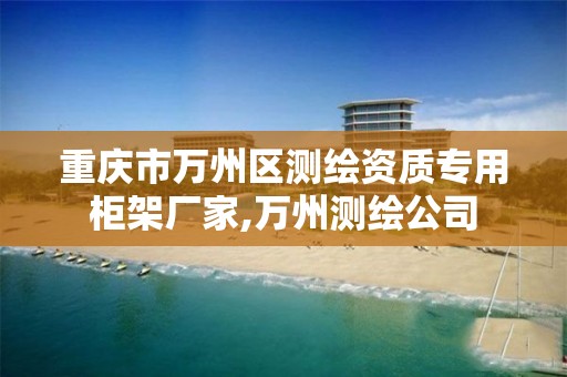 重庆市万州区测绘资质专用柜架厂家,万州测绘公司