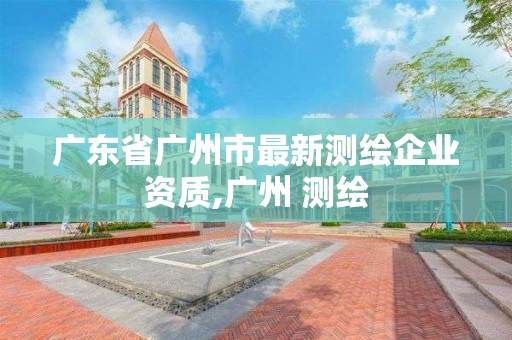 广东省广州市最新测绘企业资质,广州 测绘