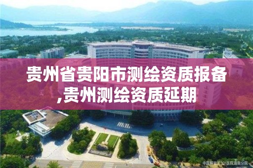 贵州省贵阳市测绘资质报备,贵州测绘资质延期