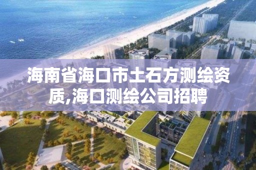 海南省海口市土石方测绘资质,海口测绘公司招聘