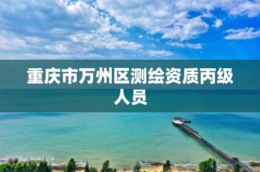 重庆市万州区测绘资质丙级人员