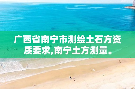 广西省南宁市测绘土石方资质要求,南宁土方测量。