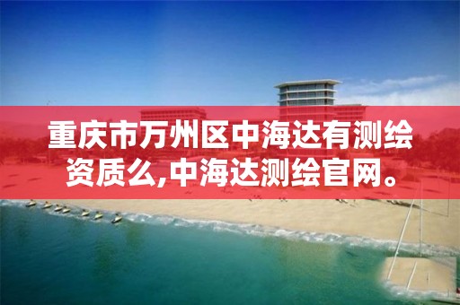 重庆市万州区中海达有测绘资质么,中海达测绘官网。