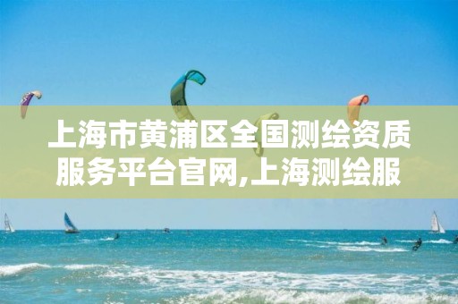 上海市黄浦区全国测绘资质服务平台官网,上海测绘服务中心。