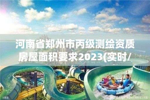 河南省郑州市丙级测绘资质房屋面积要求2023(实时/更新中)