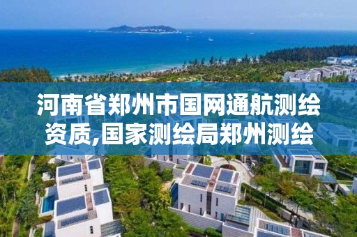 河南省郑州市国网通航测绘资质,国家测绘局郑州测绘学校。