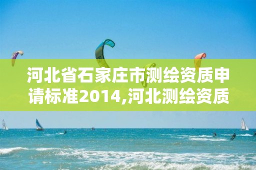 河北省石家庄市测绘资质申请标准2014,河北测绘资质审批