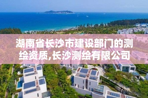 湖南省长沙市建设部门的测绘资质,长沙测绘有限公司联系电话