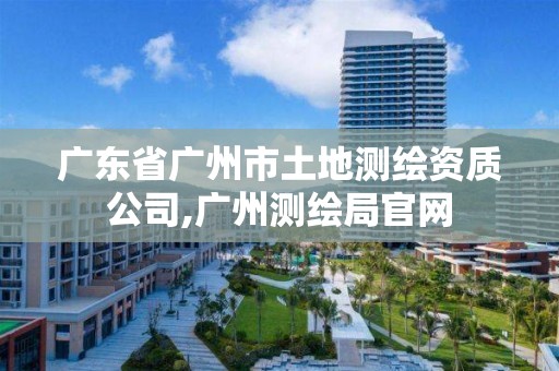 广东省广州市土地测绘资质公司,广州测绘局官网