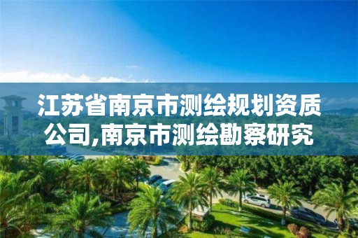 江苏省南京市测绘规划资质公司,南京市测绘勘察研究院有限公司