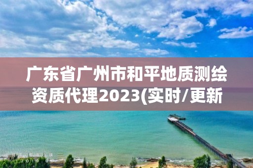 广东省广州市和平地质测绘资质代理2023(实时/更新中)