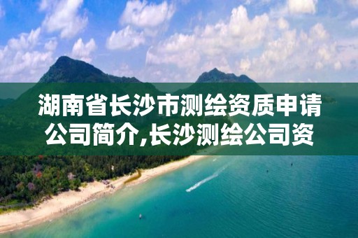 湖南省长沙市测绘资质申请公司简介,长沙测绘公司资质有哪家