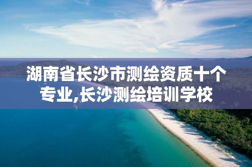 湖南省长沙市测绘资质十个专业,长沙测绘培训学校