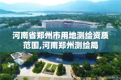 河南省郑州市用地测绘资质范围,河南郑州测绘局