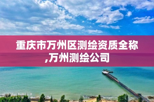 重庆市万州区测绘资质全称,万州测绘公司