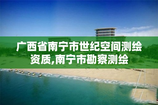 广西省南宁市世纪空间测绘资质,南宁市勘察测绘