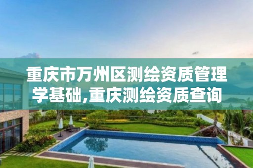 重庆市万州区测绘资质管理学基础,重庆测绘资质查询。