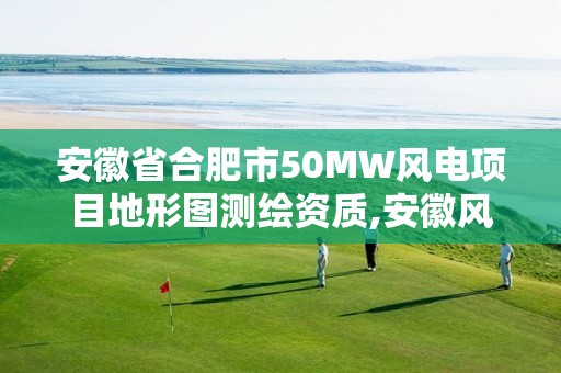 安徽省合肥市50MW风电项目地形图测绘资质,安徽风电指标