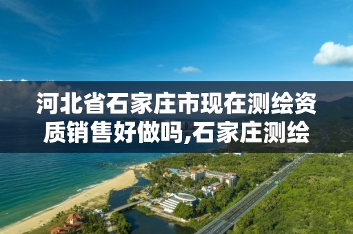 河北省石家庄市现在测绘资质销售好做吗,石家庄测绘院是国企吗