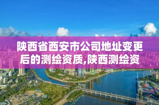 陕西省西安市公司地址变更后的测绘资质,陕西测绘资质转让。