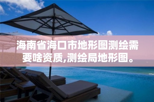 海南省海口市地形图测绘需要啥资质,测绘局地形图。