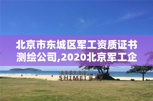 北京市东城区军工资质证书测绘公司,2020北京军工企业招聘。