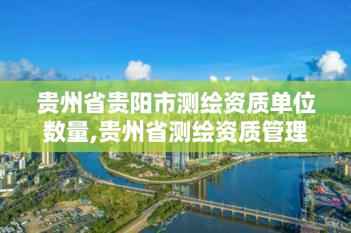 贵州省贵阳市测绘资质单位数量,贵州省测绘资质管理条例