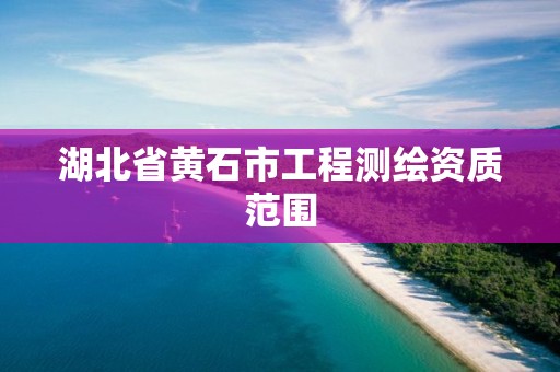 湖北省黄石市工程测绘资质范围