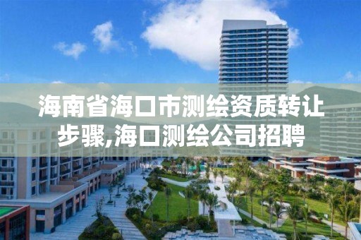 海南省海口市测绘资质转让步骤,海口测绘公司招聘