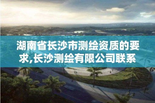 湖南省长沙市测绘资质的要求,长沙测绘有限公司联系电话