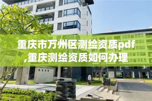 重庆市万州区测绘资质pdf,重庆测绘资质如何办理