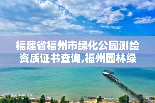 福建省福州市绿化公园测绘资质证书查询,福州园林绿化设计。