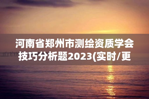 河南省郑州市测绘资质学会技巧分析题2023(实时/更新中)