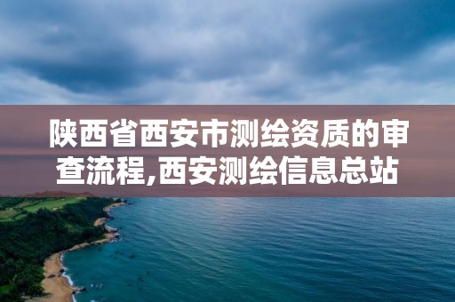 陕西省西安市测绘资质的审查流程,西安测绘信息总站