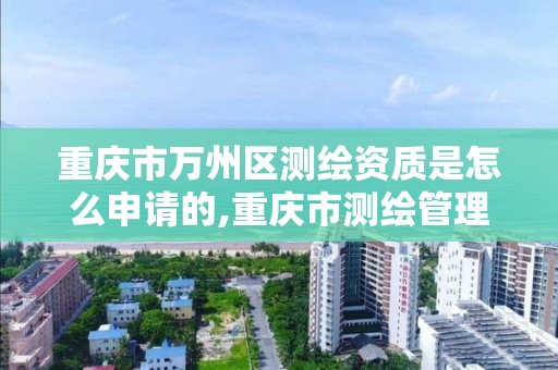 重庆市万州区测绘资质是怎么申请的,重庆市测绘管理条例。