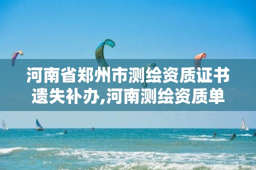 河南省郑州市测绘资质证书遗失补办,河南测绘资质单位查询。