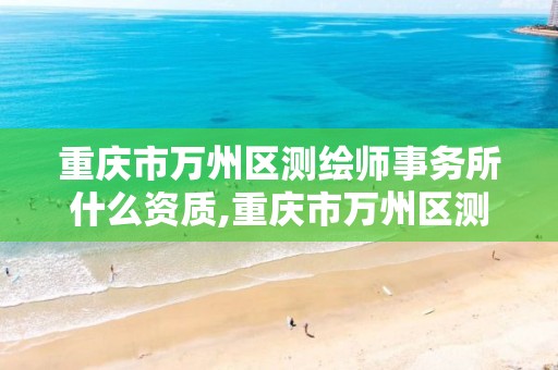 重庆市万州区测绘师事务所什么资质,重庆市万州区测绘师事务所什么资质可以考。