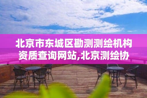 北京市东城区勘测测绘机构资质查询网站,北京测绘协会电话。