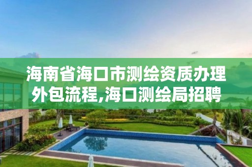 海南省海口市测绘资质办理外包流程,海口测绘局招聘