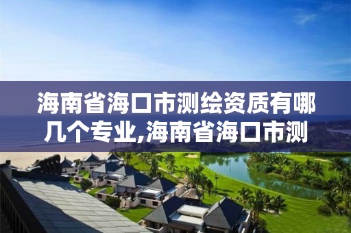 海南省海口市测绘资质有哪几个专业,海南省海口市测绘资质有哪几个专业公司。