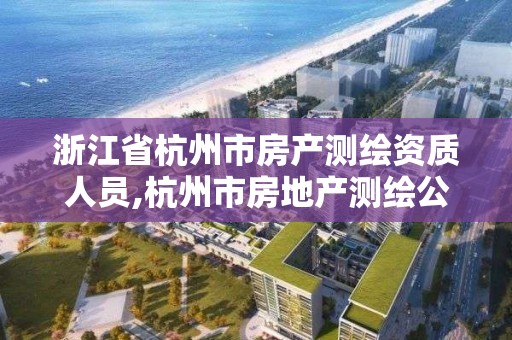 浙江省杭州市房产测绘资质人员,杭州市房地产测绘公司是国企吗