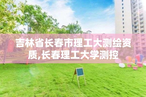 吉林省长春市理工大测绘资质,长春理工大学测控