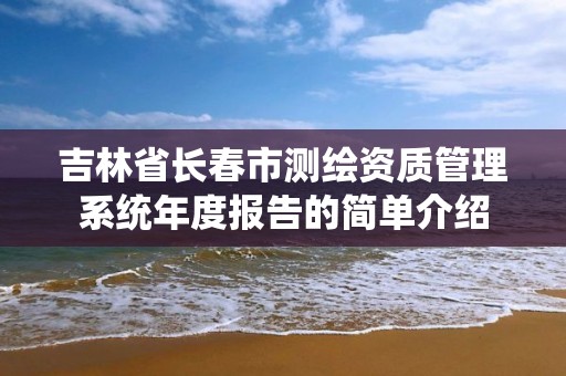 吉林省长春市测绘资质管理系统年度报告的简单介绍